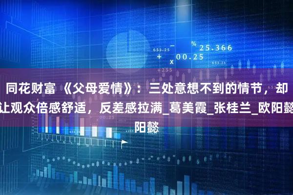 同花财富 《父母爱情》：三处意想不到的情节，却让观众倍感舒适，反差感拉满_葛美霞_张桂兰_欧阳懿