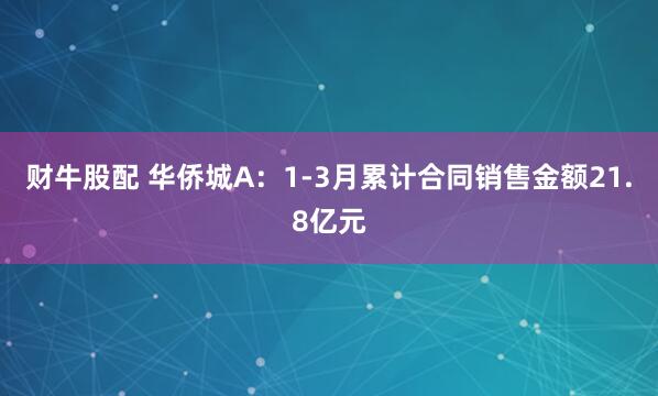财牛股配 华侨城A：1-3月累计合同销售金额21.8亿元
